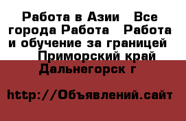 Работа в Азии - Все города Работа » Работа и обучение за границей   . Приморский край,Дальнегорск г.